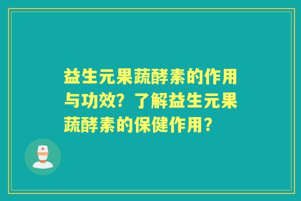 益生元果蔬酵素的作用与功效？了解益生元果蔬酵素的保健作用？