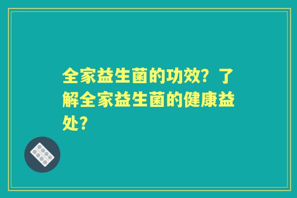 全家益生菌的功效？了解全家益生菌的健康益处？