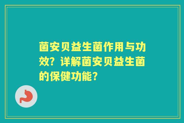 菌安贝益生菌作用与功效？详解菌安贝益生菌的保健功能？