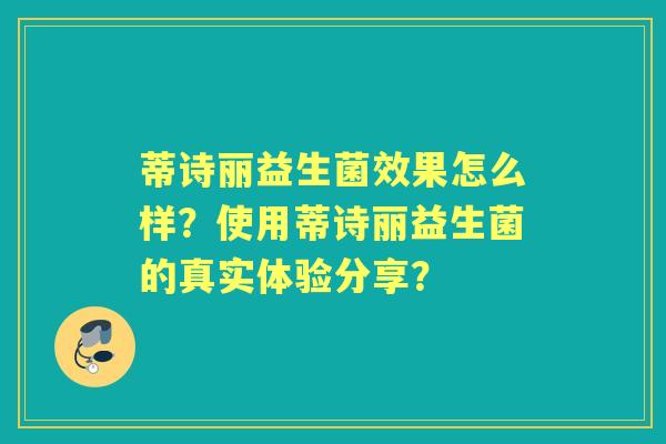 蒂诗丽益生菌效果怎么样？使用蒂诗丽益生菌的真实体验分享？