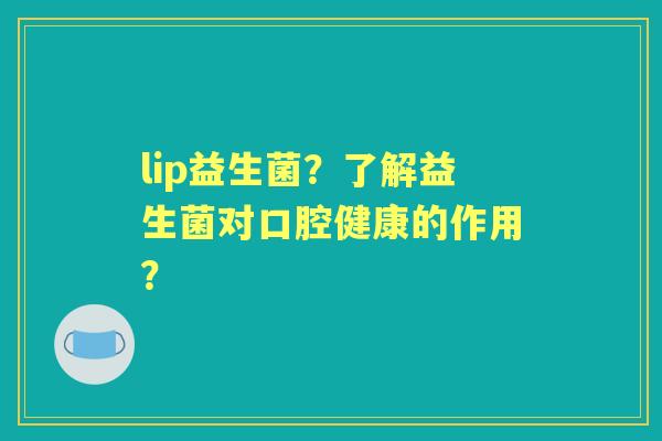 lip益生菌？了解益生菌对口腔健康的作用？