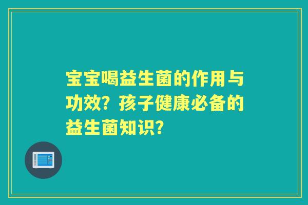 宝宝喝益生菌的作用与功效？孩子健康必备的益生菌知识？