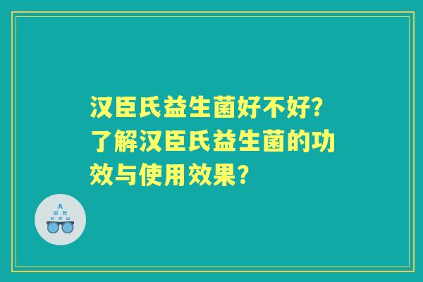 汉臣氏益生菌好不好？了解汉臣氏益生菌的功效与使用效果？