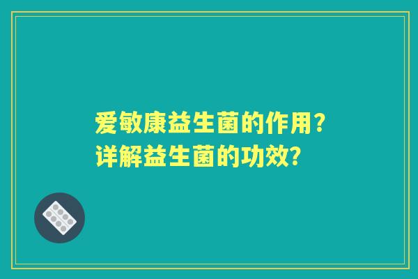 爱敏康益生菌的作用？详解益生菌的功效？