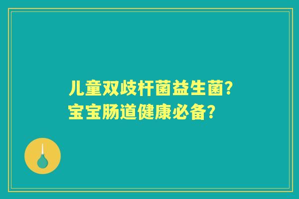 儿童双歧杆菌益生菌？宝宝肠道健康必备？