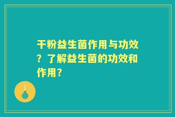 干粉益生菌作用与功效？了解益生菌的功效和作用？