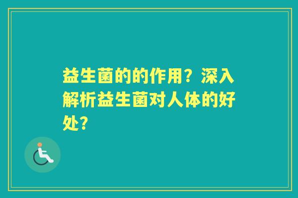 益生菌的的作用？深入解析益生菌对人体的好处？