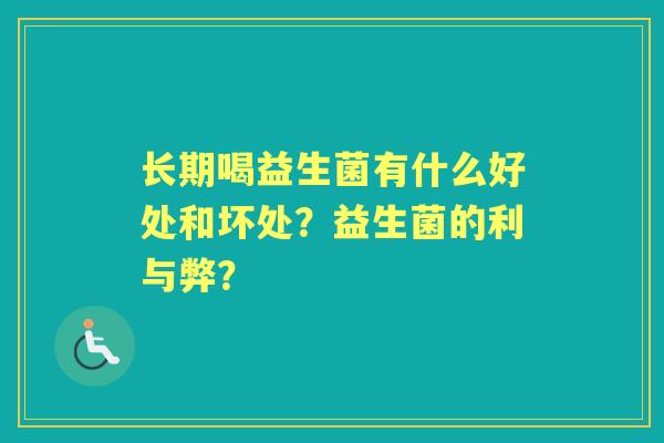 长期喝益生菌有什么好处和坏处？益生菌的利与弊？