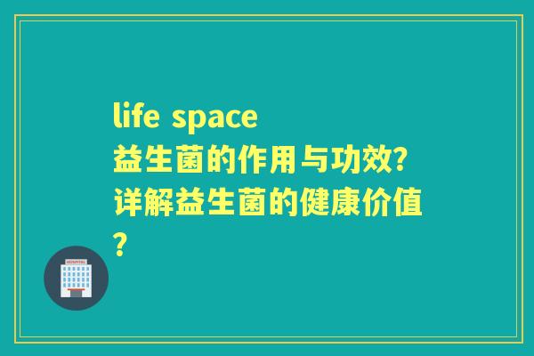 life space益生菌的作用与功效？详解益生菌的健康价值？
