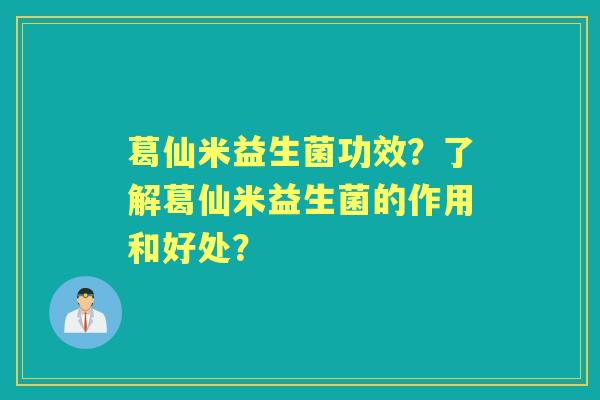 葛仙米益生菌功效？了解葛仙米益生菌的作用和好处？