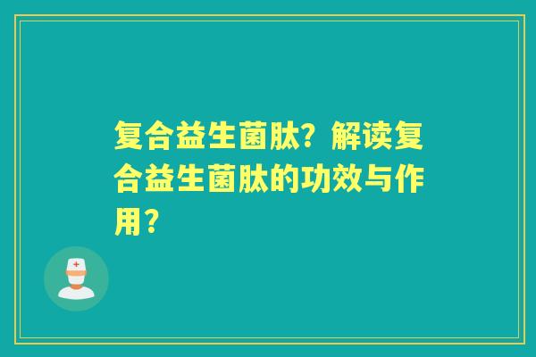 复合益生菌肽？解读复合益生菌肽的功效与作用？