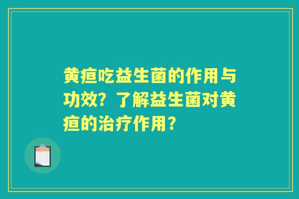 黄疸吃益生菌的作用与功效？了解益生菌对黄疸的作用？
