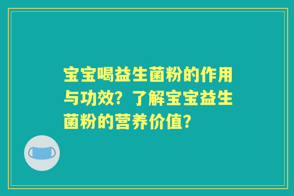 宝宝喝益生菌粉的作用与功效？了解宝宝益生菌粉的营养价值？