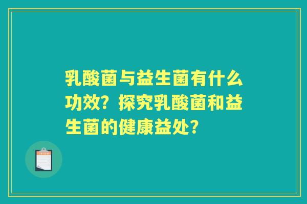 乳酸菌与益生菌有什么功效？探究乳酸菌和益生菌的健康益处？