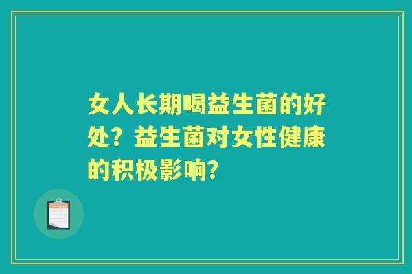 女人长期喝益生菌的好处？益生菌对女性健康的积极影响？
