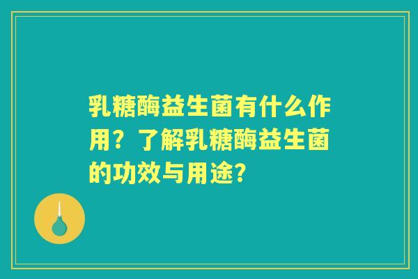 乳糖酶益生菌有什么作用？了解乳糖酶益生菌的功效与用途？