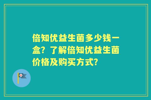 倍知优益生菌多少钱一盒？了解倍知优益生菌价格及购买方式？
