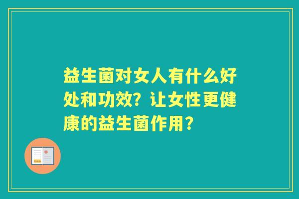 益生菌对女人有什么好处和功效？让女性更健康的益生菌作用？