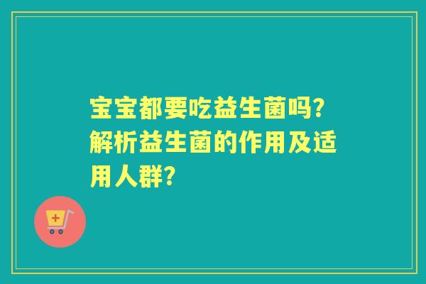 宝宝都要吃益生菌吗？解析益生菌的作用及适用人群？