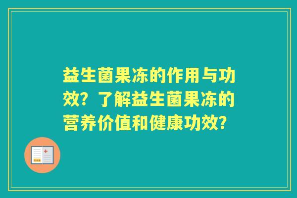 益生菌果冻的作用与功效？了解益生菌果冻的营养价值和健康功效？