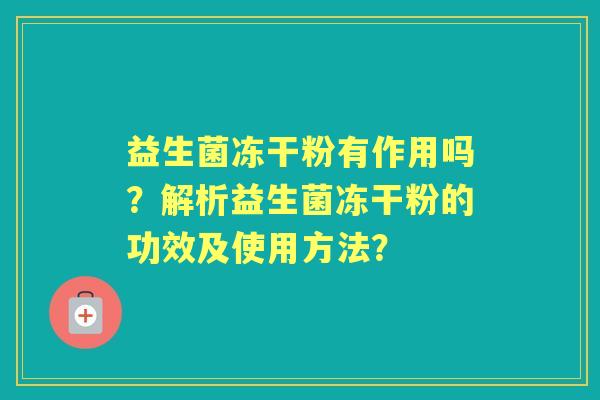 益生菌冻干粉有作用吗？解析益生菌冻干粉的功效及使用方法？