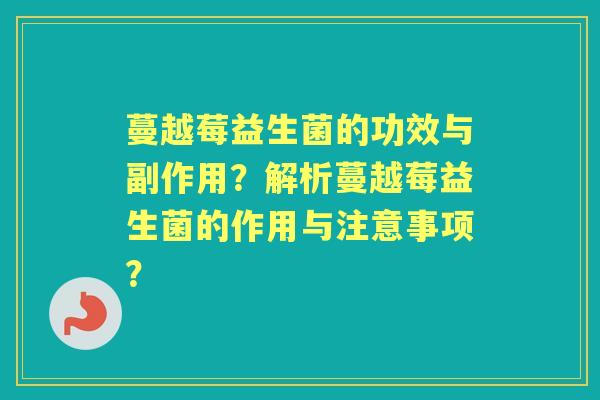 蔓越莓益生菌的功效与副作用？解析蔓越莓益生菌的作用与注意事项？