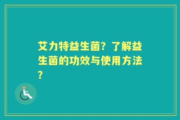 艾力特益生菌？了解益生菌的功效与使用方法？