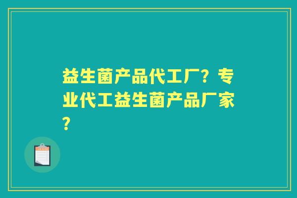 益生菌产品代工厂？专业代工益生菌产品厂家？