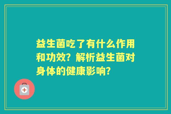 益生菌吃了有什么作用和功效？解析益生菌对身体的健康影响？
