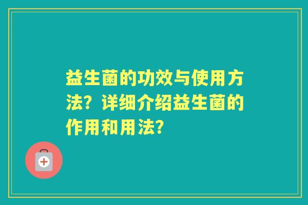 益生菌的功效与使用方法？详细介绍益生菌的作用和用法？