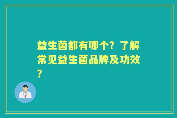益生菌都有哪个？了解常见益生菌品牌及功效？
