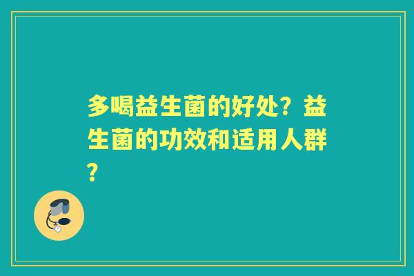 多喝益生菌的好处？益生菌的功效和适用人群？
