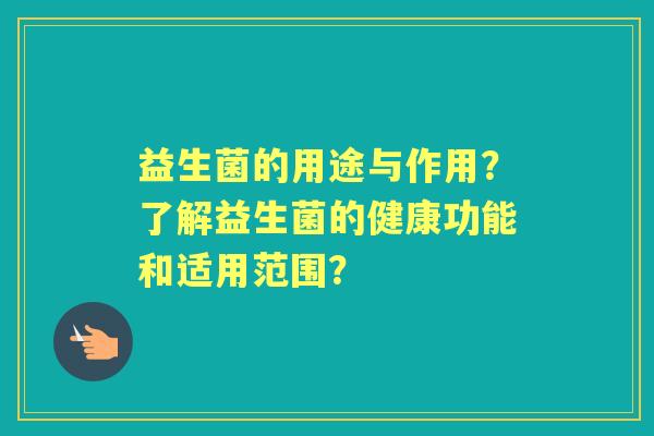 益生菌的用途与作用？了解益生菌的健康功能和适用范围？