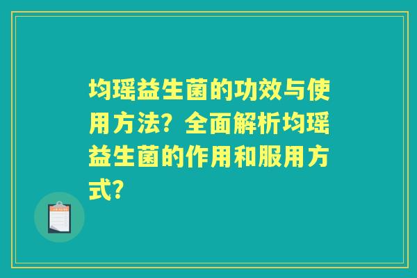 均瑶益生菌的功效与使用方法?全面解析均瑶益生菌的作用和服用方式? 均瑶益生菌的功效与使用方法?全面解析均瑶益生菌的作用和服用方式?