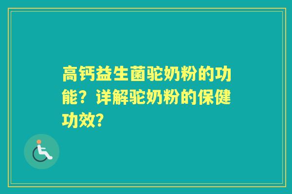 高钙益生菌驼奶粉的功能？详解驼奶粉的保健功效？