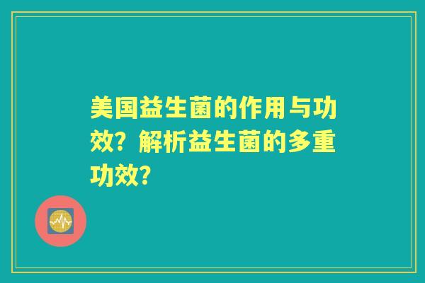 美国益生菌的作用与功效？解析益生菌的多重功效？