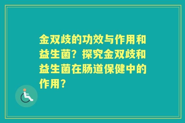 金双歧的功效与作用和益生菌？探究金双歧和益生菌在肠道保健中的作用？