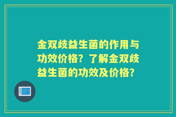 金双歧益生菌的作用与功效价格？了解金双歧益生菌的功效及价格？