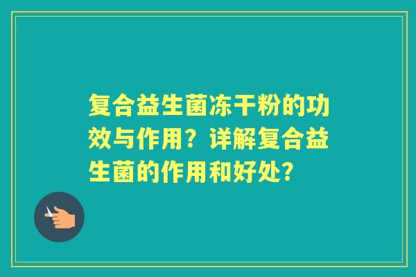 复合益生菌冻干粉的功效与作用?详解复合益生菌的作用和好处? 复合益生菌冻干粉的功效与作用?详解复合益生菌的作用和好处?