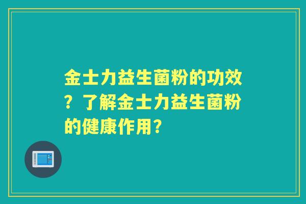 金士力益生菌粉的功效？了解金士力益生菌粉的健康作用？