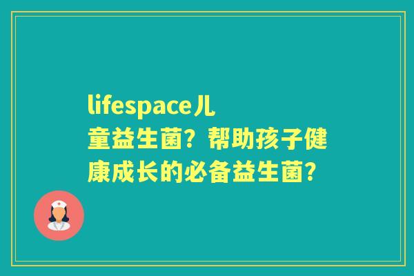 lifespace儿童益生菌？帮助孩子健康成长的必备益生菌？