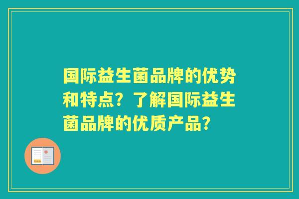 国际益生菌品牌的优势和特点？了解国际益生菌品牌的优质产品？