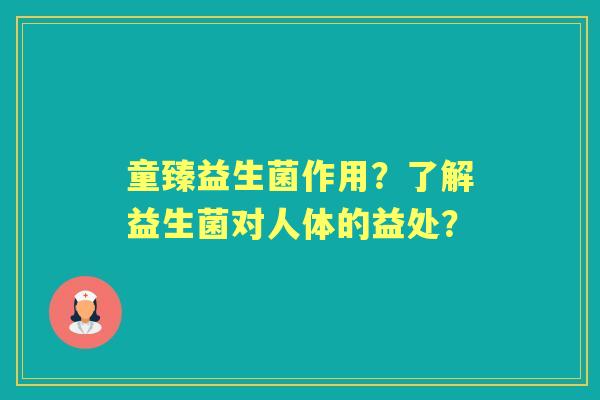 童臻益生菌作用？了解益生菌对人体的益处？