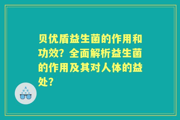 贝优盾益生菌的作用和功效？全面解析益生菌的作用及其对人体的益处？