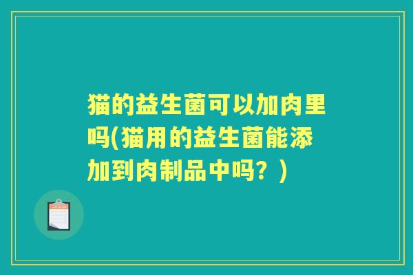 猫的益生菌可以加肉里吗(猫用的益生菌能添加到肉制品中吗？)