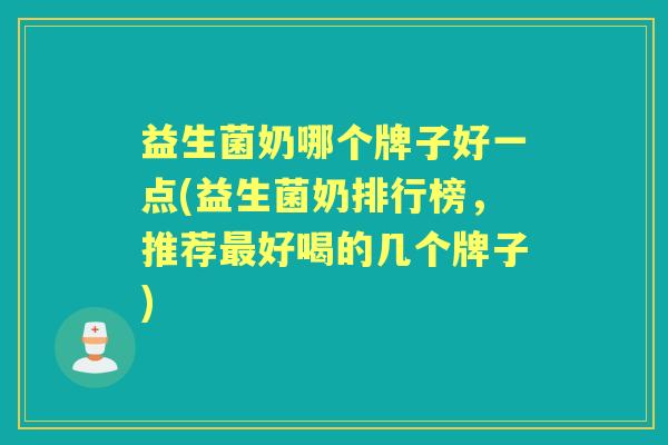 益生菌奶哪个牌子好一点(益生菌奶排行榜，推荐好喝的几个牌子)