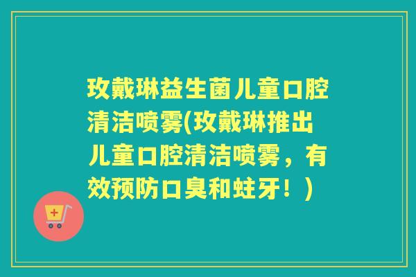 玫戴琳益生菌儿童口腔清洁喷雾(玫戴琳推出儿童口腔清洁喷雾，有效和蛀牙！)