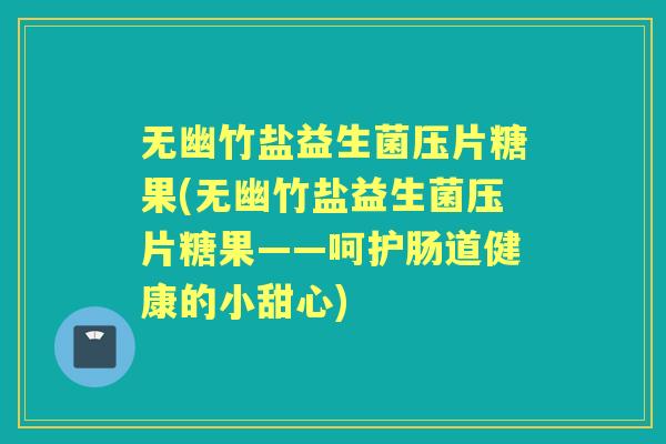 无幽竹盐益生菌压片糖果(无幽竹盐益生菌压片糖果——呵护肠道健康的小甜心)