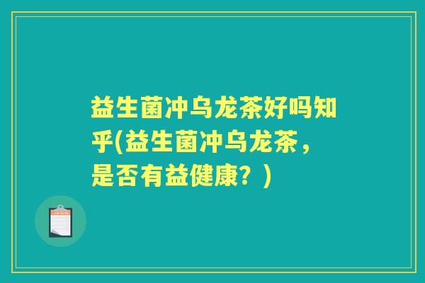 益生菌冲乌龙茶好吗知乎(益生菌冲乌龙茶，是否有益健康？)