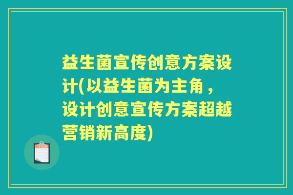 益生菌宣传创意方案设计(以益生菌为主角，设计创意宣传方案超越营销新高度)